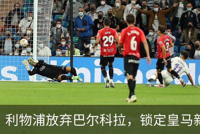 利物浦放弃巴尔科拉，锁定皇马新星恩德里克为目标