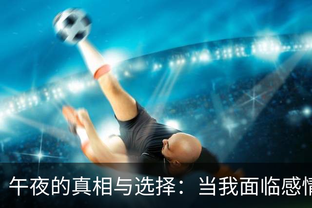 午夜的真相与选择：当我面临感情的抉择