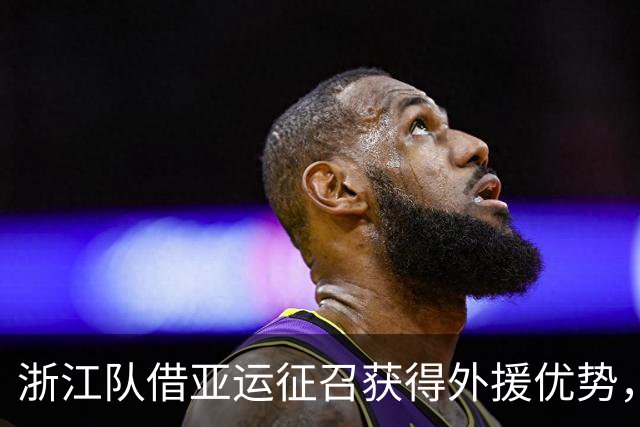 浙江队借亚运征召获得外援优势，武汉三镇面临外援限制