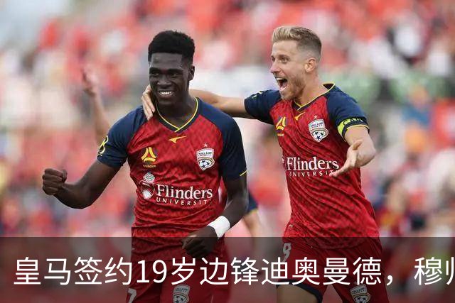 皇马签约19岁边锋迪奥曼德，穆帅下注2.45亿欧瞄准巴萨